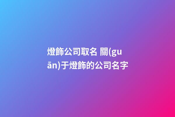 燈飾公司取名 關(guān)于燈飾的公司名字-第1張-公司起名-玄機(jī)派